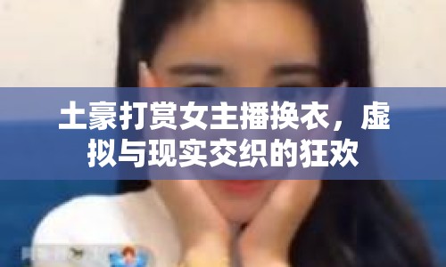 土豪打賞女主播換衣，虛擬與現(xiàn)實(shí)交織的狂歡