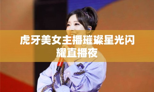 虎牙美女主播璀璨星光閃耀直播夜
