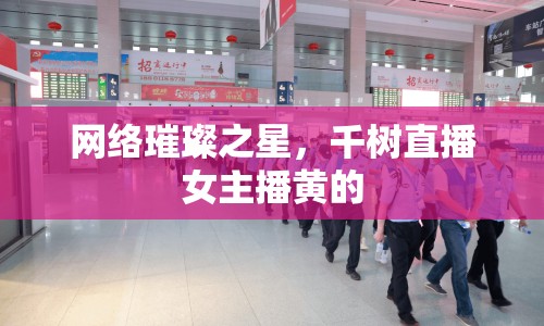 網(wǎng)絡(luò)璀璨之星，千樹直播女主播黃的