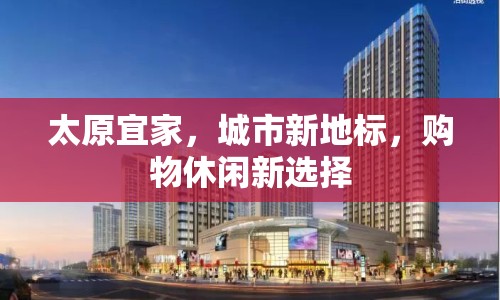 太原宜家，城市新地標(biāo)，購物休閑新選擇