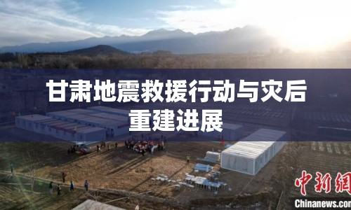 甘肅地震救援行動與災(zāi)后重建進展