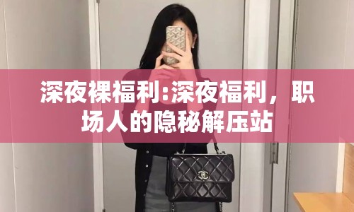 深夜裸福利:深夜福利，職場人的隱秘解壓站
