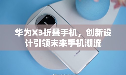 華為X3折疊手機(jī)，創(chuàng)新設(shè)計引領(lǐng)未來手機(jī)潮流