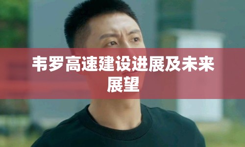 韋羅高速建設(shè)進(jìn)展及未來(lái)展望