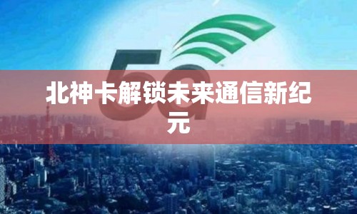 北神卡解鎖未來通信新紀(jì)元