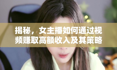 揭秘，女主播如何通過視頻賺取高額收入及其策略