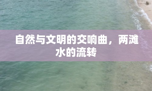 自然與文明的交響曲，兩灘水的流轉(zhuǎn)