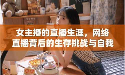 女主播的直播生涯，網(wǎng)絡(luò)直播背后的生存挑戰(zhàn)與自我探索