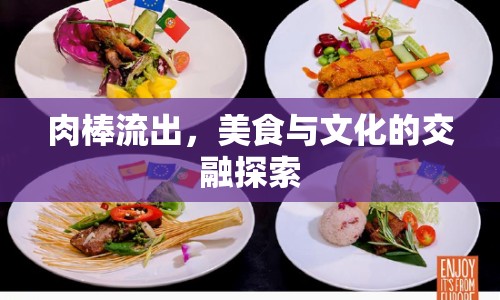 肉棒流出，美食與文化的交融探索