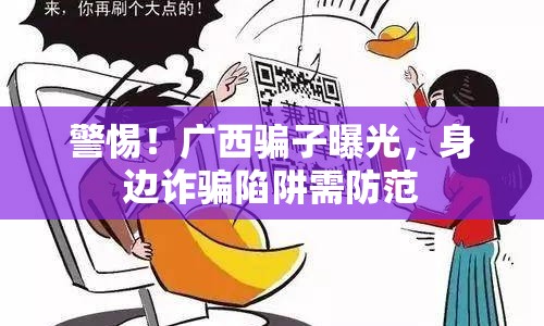 警惕！廣西騙子曝光，身邊詐騙陷阱需防范