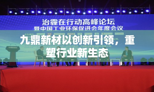 九鼎新材以創(chuàng)新引領(lǐng)，重塑行業(yè)新生態(tài)
