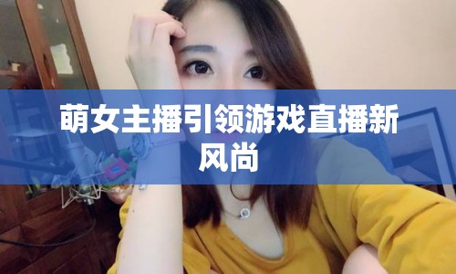 萌女主播引領(lǐng)游戲直播新風(fēng)尚