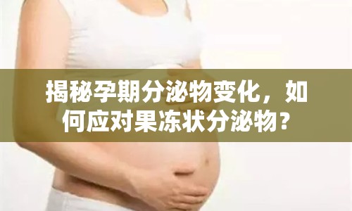 揭秘孕期分泌物變化，如何應(yīng)對(duì)果凍狀分泌物？