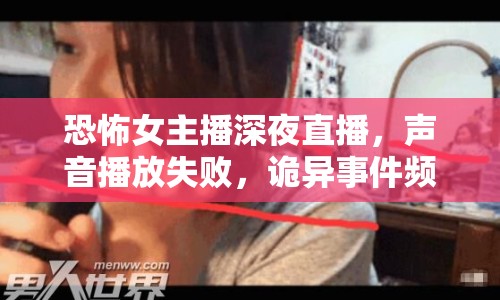 恐怖女主播深夜直播，聲音播放失敗，詭異事件頻出