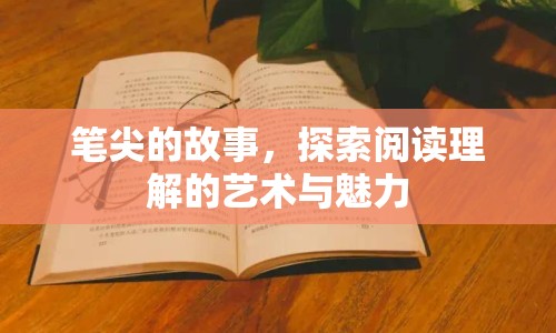 筆尖的故事，探索閱讀理解的藝術(shù)與魅力