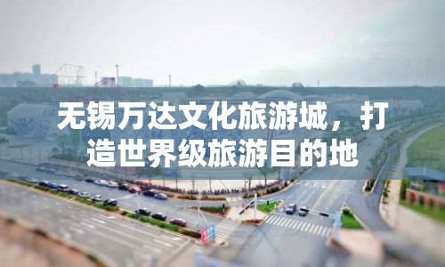 無(wú)錫萬(wàn)達(dá)文化旅游城，打造世界級(jí)旅游目的地