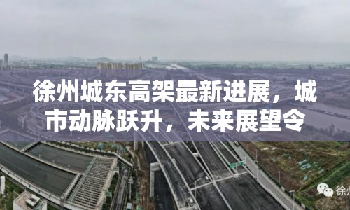 徐州城東高架最新進(jìn)展，城市動(dòng)脈躍升，未來(lái)展望令人期待