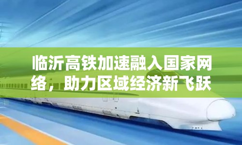 臨沂高鐵加速融入國(guó)家網(wǎng)絡(luò)，助力區(qū)域經(jīng)濟(jì)新飛躍