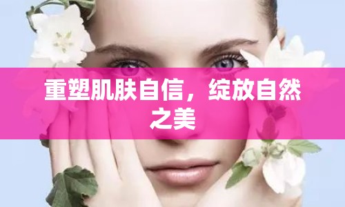 重塑肌膚自信，綻放自然之美