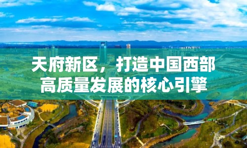 天府新區(qū)，打造中國西部高質(zhì)量發(fā)展的核心引擎