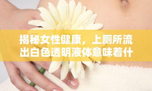 揭秘女性健康，上廁所流出白色透明液體意味著什么？