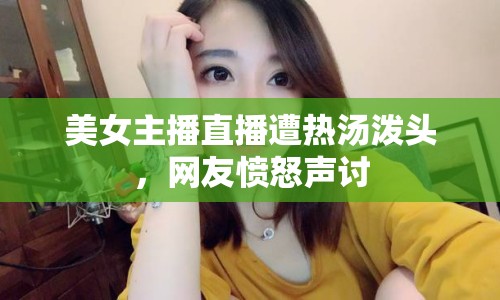 美女主播直播遭熱湯潑頭，網(wǎng)友憤怒聲討