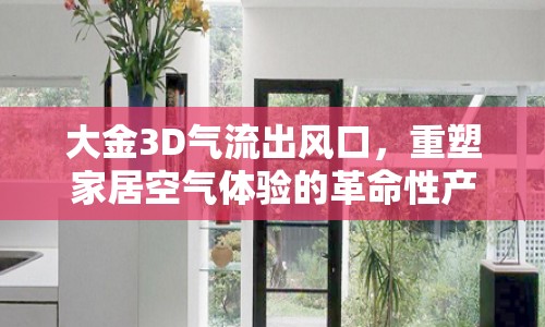大金3D氣流出風(fēng)口，重塑家居空氣體驗(yàn)的革命性產(chǎn)品