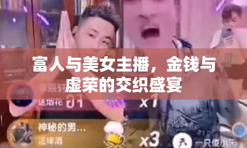 富人與美女主播，金錢與虛榮的交織盛宴