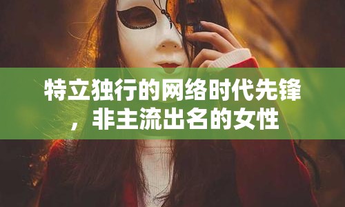 特立獨行的網(wǎng)絡(luò)時代先鋒，非主流出名的女性