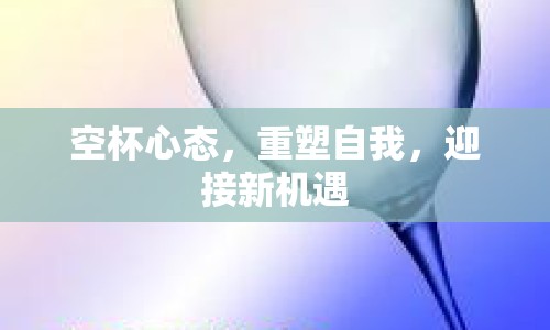 空杯心態(tài)，重塑自我，迎接新機(jī)遇