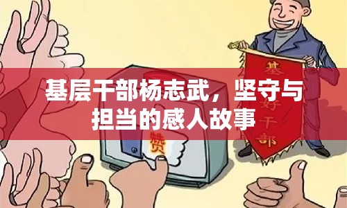 基層干部楊志武，堅(jiān)守與擔(dān)當(dāng)?shù)母腥斯适? class=