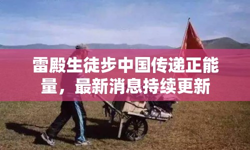 雷殿生徒步中國(guó)傳遞正能量，最新消息持續(xù)更新