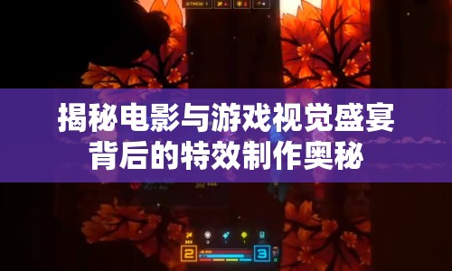 揭秘電影與游戲視覺(jué)盛宴背后的特效制作奧秘