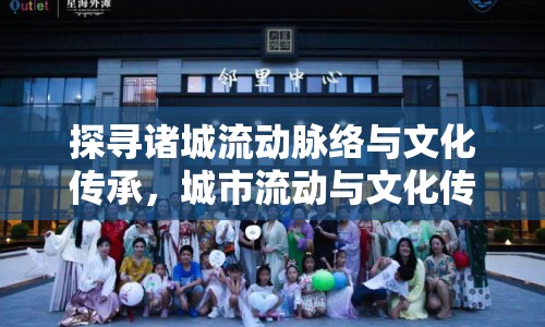 探尋諸城流動脈絡(luò)與文化傳承，城市流動與文化傳承的交織之路