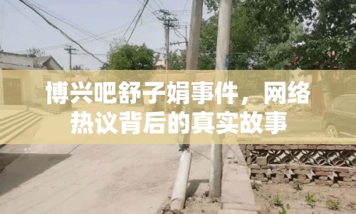 博興吧舒子娟事件，網(wǎng)絡(luò)熱議背后的真實故事