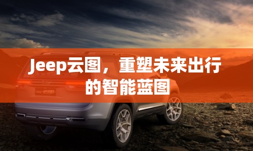 Jeep云圖，重塑未來出行的智能藍(lán)圖
