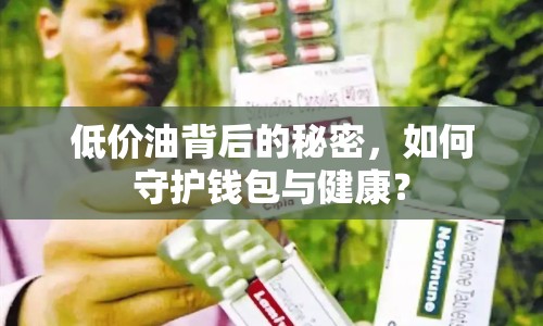低價(jià)油背后的秘密，如何守護(hù)錢(qián)包與健康？
