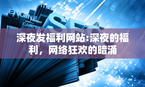 深夜發(fā)福利網(wǎng)站:深夜的福利，網(wǎng)絡(luò)狂歡的暗涌