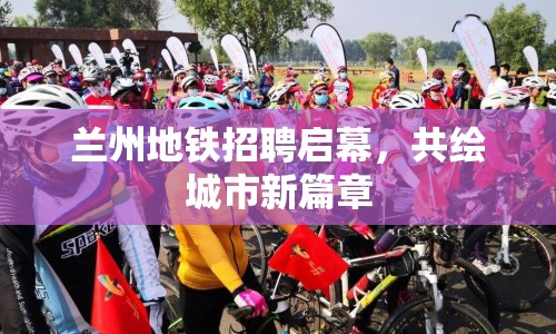 蘭州地鐵招聘啟幕，共繪城市新篇章