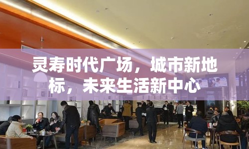 靈壽時(shí)代廣場(chǎng)，城市新地標(biāo)，未來(lái)生活新中心