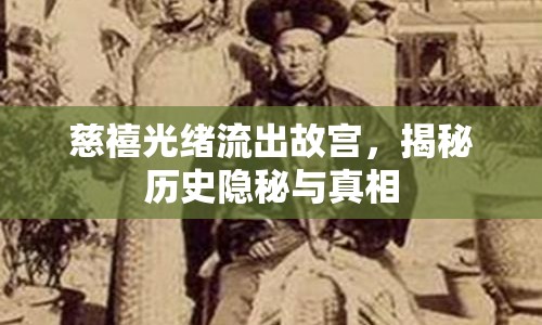 慈禧光緒流出故宮，揭秘歷史隱秘與真相