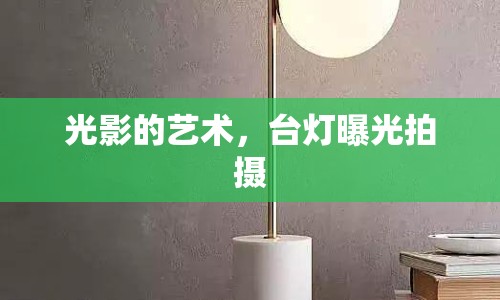 光影的藝術(shù)，臺燈曝光拍攝
