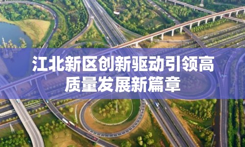 江北新區(qū)創(chuàng)新驅動引領高質量發(fā)展新篇章