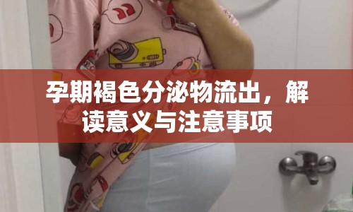 孕期褐色分泌物流出，解讀意義與注意事項