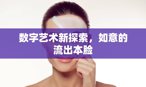 數(shù)字藝術(shù)新探索，如意的流出本臉