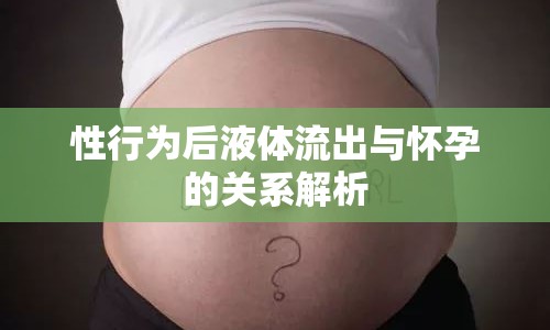 性行為后液體流出與懷孕的關(guān)系解析