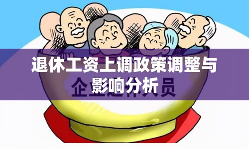 退休工資上調(diào)政策調(diào)整與影響分析