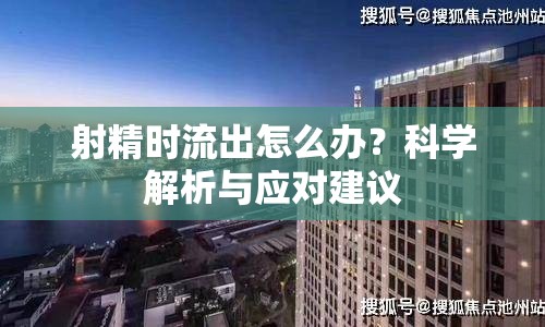 射精時(shí)流出怎么辦？科學(xué)解析與應(yīng)對(duì)建議