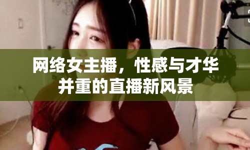網絡女主播，性感與才華并重的直播新風景
