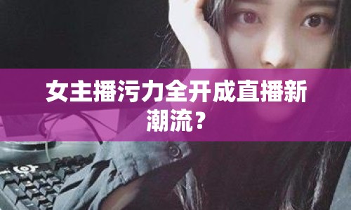 女主播污力全開成直播新潮流？